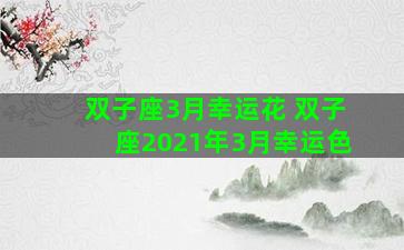 双子座3月幸运花 双子座2021年3月幸运色